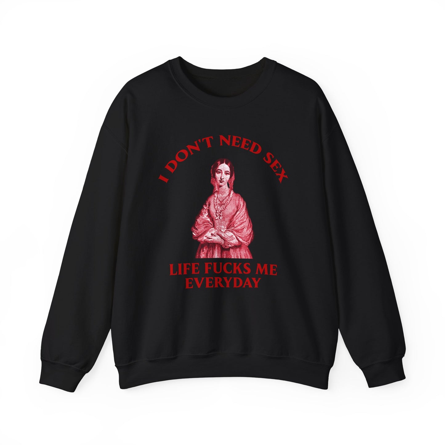 I Don't Need S*x Life F*cks me Everyday-  Funny Unisex Sweatshirt