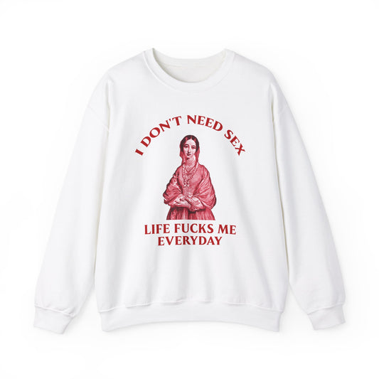 I Don't Need S*x Life F*cks me Everyday-  Funny Unisex Sweatshirt