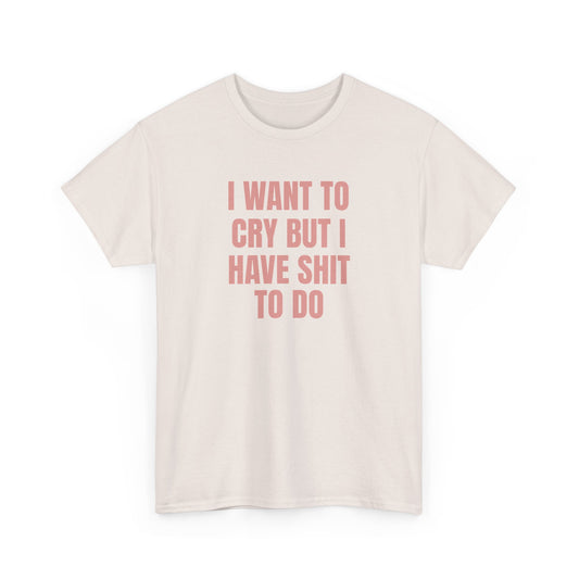 I Want To Cry But I Have Sh!t To Do Unisex Heavy Cotton Tee