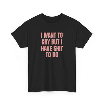 I Want To Cry But I Have Sh!t To Do Unisex Heavy Cotton Tee